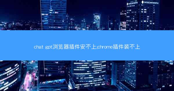 chat gpt浏览器插件安不上;chrome插件装不上