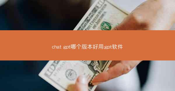 chat gpt哪个版本好用;gpt软件