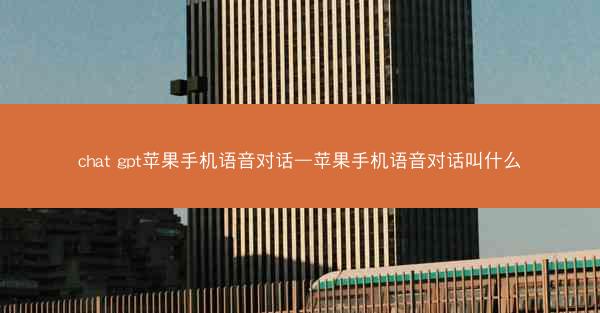 chat gpt苹果手机语音对话—苹果手机语音对话叫什么