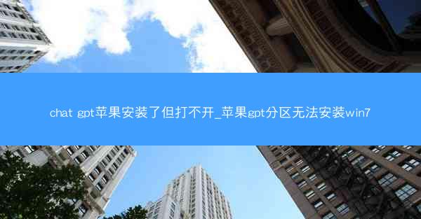 chat gpt苹果安装了但打不开_苹果gpt分区无法安装win7