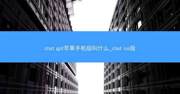 chat gpt苹果手机版叫什么_chat ios版