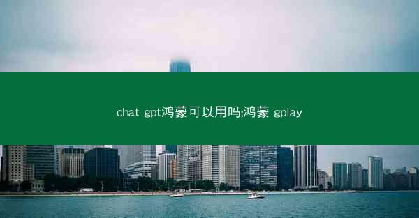 chat gpt鸿蒙可以用吗;鸿蒙 gplay