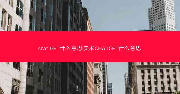 chat GPT什么意思;美术CHATGPT什么意思