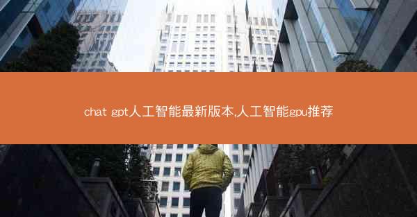 chat gpt人工智能最新版本,人工智能gpu推荐