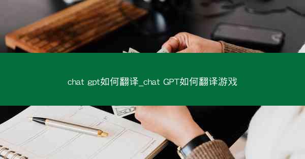 chat gpt如何翻译_chat GPT如何翻译游戏