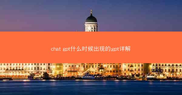 chat gpt什么时候出现的;gpt详解