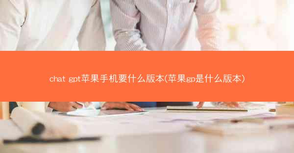 chat gpt苹果手机要什么版本(苹果gp是什么版本)