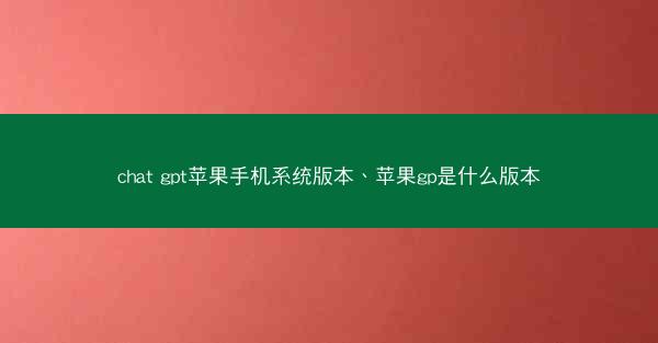 chat gpt苹果手机系统版本、苹果gp是什么版本