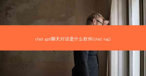 chat gpt聊天对话是什么软件(chat log)