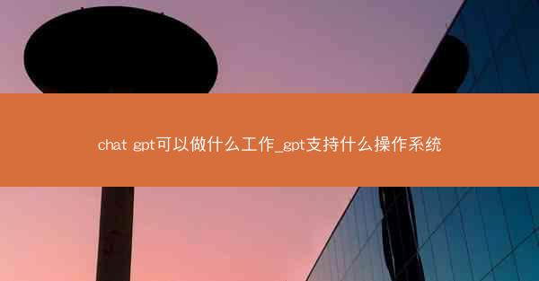 chat gpt可以做什么工作_gpt支持什么操作系统