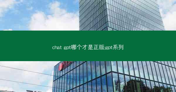 chat gpt哪个才是正版;gpt系列