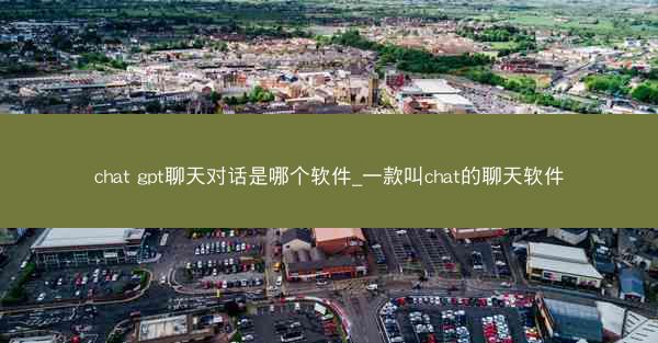chat gpt聊天对话是哪个软件_一款叫chat的聊天软件