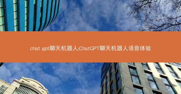 chat gpt聊天机器人;ChatGPT聊天机器人语音体验