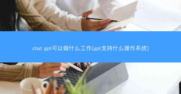chat gpt可以做什么工作(gpt支持什么操作系统)