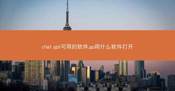 chat gpt可用的软件,gp用什么软件打开