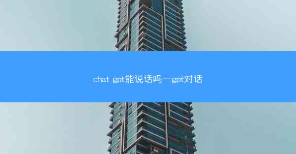 chat gpt能说话吗—gpt对话