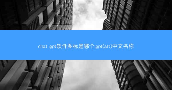 chat gpt软件图标是哪个,gpt(alt)中文名称