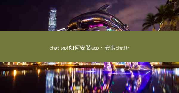 chat gpt如何安装app、安装chattr