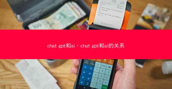chat gpt和ai、chat gpt和ai的关系