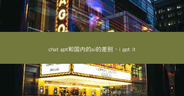 chat gpt和国内的ai的差别、i gpt it