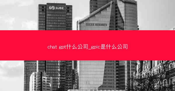 chat gpt什么公司_gpic是什么公司