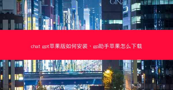 chat gpt苹果版如何安装、gp助手苹果怎么下载