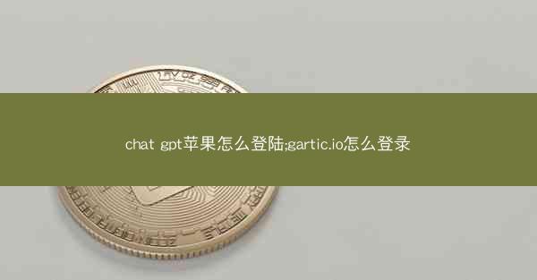 chat gpt苹果怎么登陆;gartic.io怎么登录