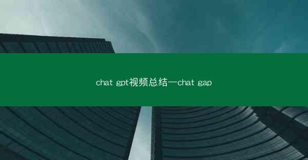 chat gpt视频总结—chat gap