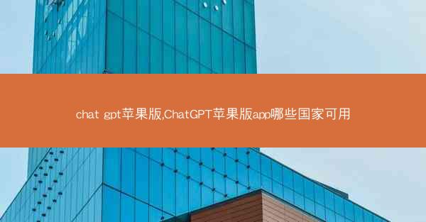chat gpt苹果版,ChatGPT苹果版app哪些国家可用
