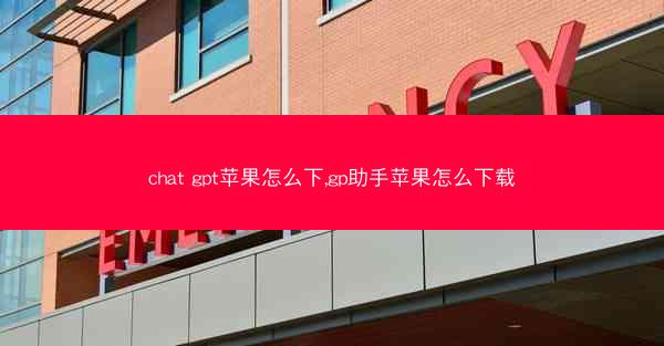 chat gpt苹果怎么下,gp助手苹果怎么下载