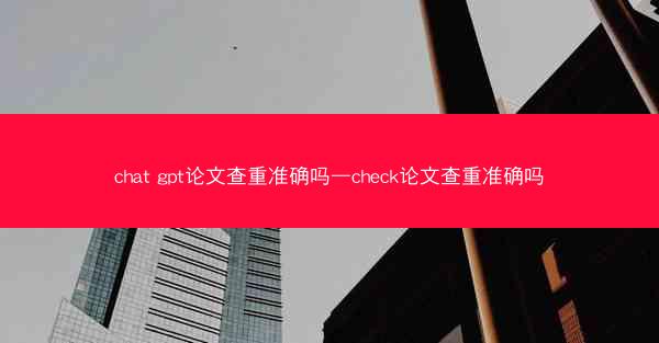 chat gpt论文查重准确吗—check论文查重准确吗