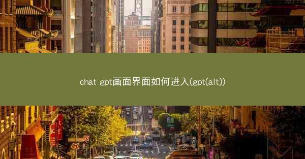 chat gpt画面界面如何进入(gpt(alt))