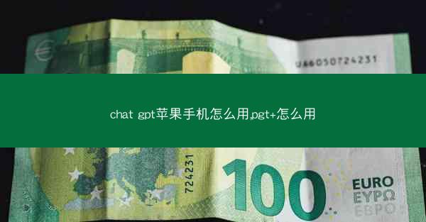 chat gpt苹果手机怎么用,pgt+怎么用
