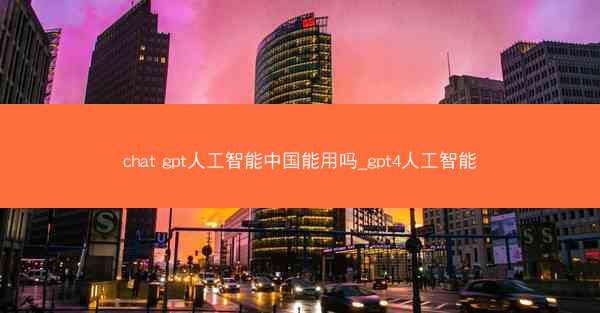 chat gpt人工智能中国能用吗_gpt4人工智能