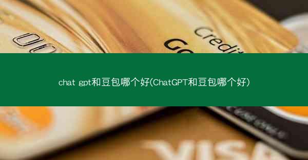 chat gpt和豆包哪个好(ChatGPT和豆包哪个好)
