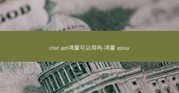 chat gpt鸿蒙可以用吗-鸿蒙 gplay