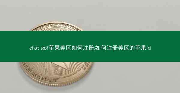 chat gpt苹果美区如何注册;如何注册美区的苹果id