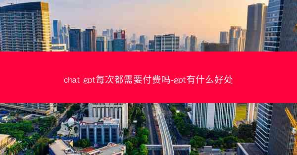 chat gpt每次都需要付费吗-gpt有什么好处