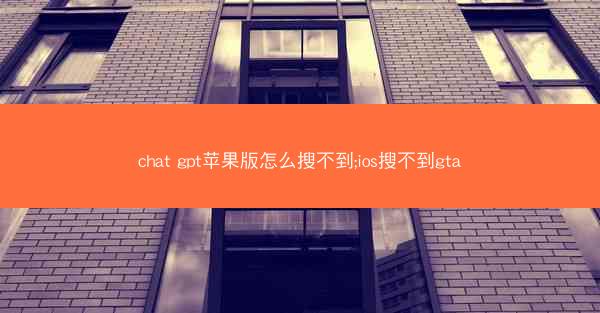 chat gpt苹果版怎么搜不到;ios搜不到gta