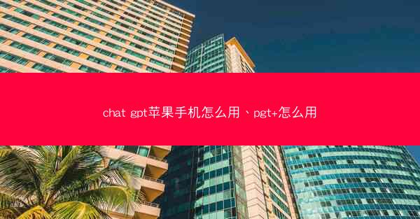chat gpt苹果手机怎么用、pgt+怎么用