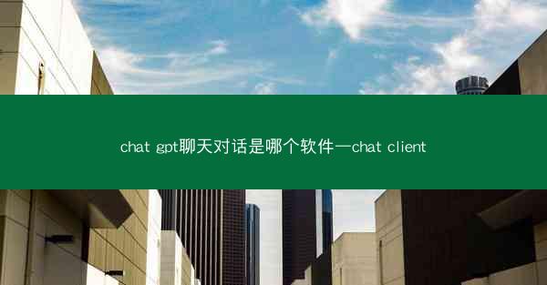 chat gpt聊天对话是哪个软件—chat client