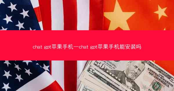 chat gpt苹果手机—chat gpt苹果手机能安装吗