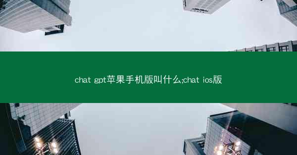 chat gpt苹果手机版叫什么;chat ios版