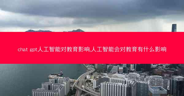 chat gpt人工智能对教育影响,人工智能会对教育有什么影响