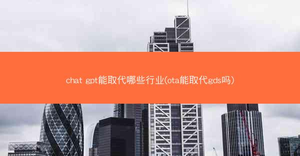 chat gpt能取代哪些行业(ota能取代gds吗)