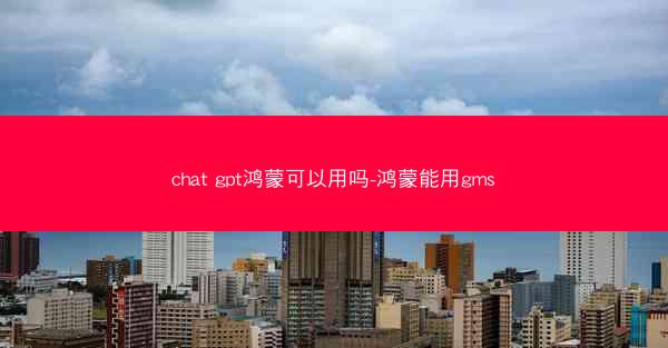 chat gpt鸿蒙可以用吗-鸿蒙能用gms