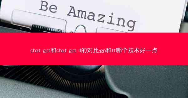 chat gpt和chat gpt 4的对比;gp和tt哪个技术好一点