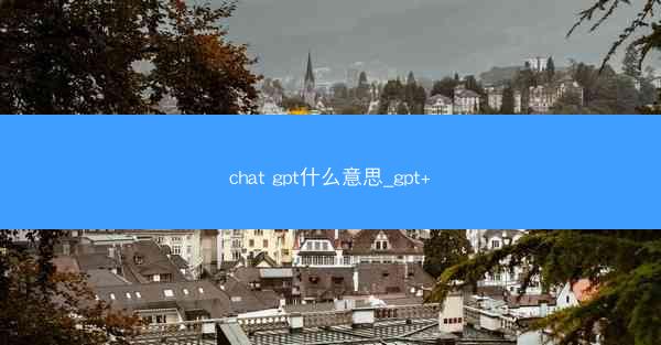 chat gpt什么意思_gpt+