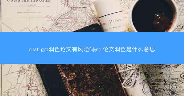 chat gpt润色论文有风险吗;sci论文润色是什么意思
