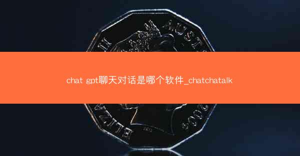 chat gpt聊天对话是哪个软件_chatchatalk